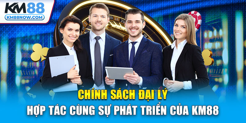 Chính sách đại lý hợp tác cùng sự phát triển của KM88