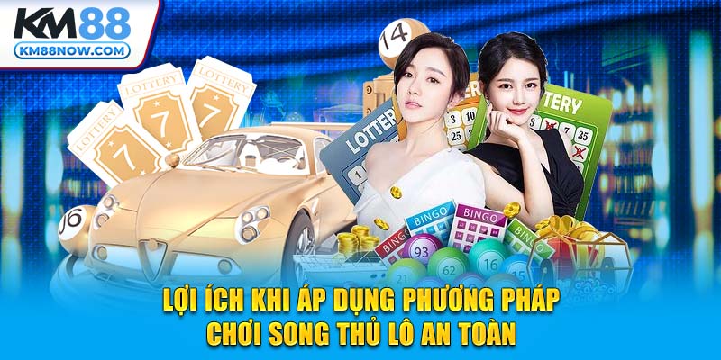 Lợi ích khi áp dụng phương pháp chơi Song Thủ Lô an toàn