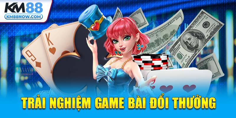 Trải nghiệm Game Bài đổi thưởng